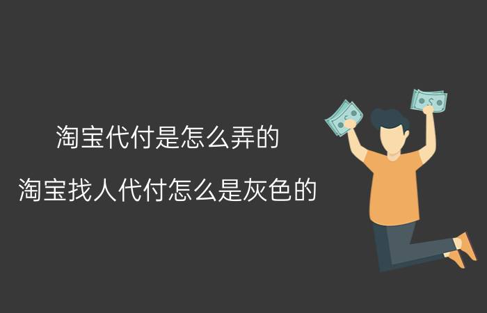 淘宝代付是怎么弄的 淘宝找人代付怎么是灰色的？